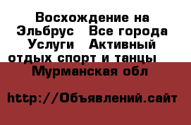 Восхождение на Эльбрус - Все города Услуги » Активный отдых,спорт и танцы   . Мурманская обл.